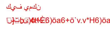 كيف يمكن استرئ)+6)a6+`v.v*H6)a6,)))
]b4t